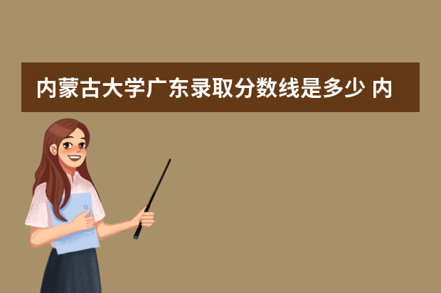 内蒙古大学广东录取分数线是多少 内蒙古大学广东招生人数多少